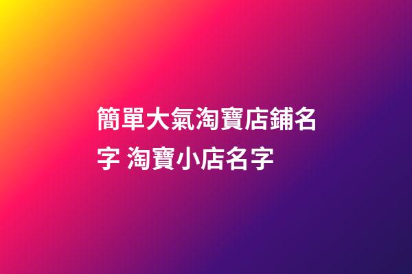 簡單大氣淘寶店鋪名字 淘寶小店名字-第1張-店鋪起名-玄機派